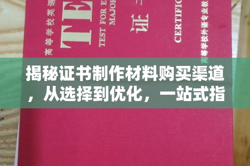 清河揭秘证书制作材料购买渠道，从选择到优化，一站式指南
